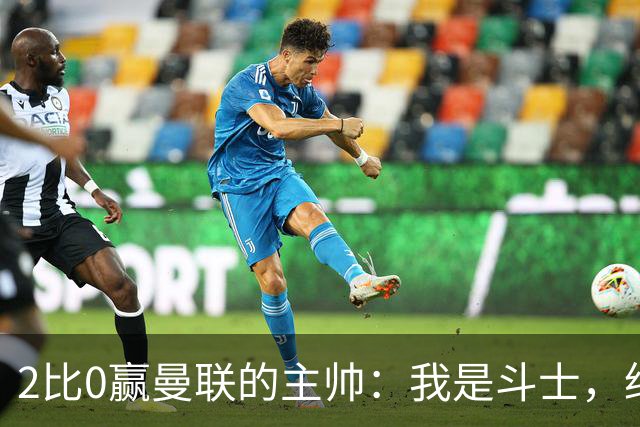 2比0赢曼联的主帅：我是斗士，绝不投降
